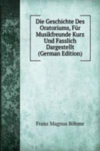 Die Geschichte Des Oratoriums, Fur Musikfreunde Kurz Und Fasslich Dargestellt (German Edition)