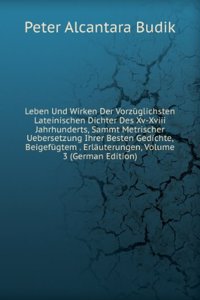 Leben Und Wirken Der Vorzuglichsten Lateinischen Dichter Des Xv-Xviii Jahrhunderts, Sammt Metrischer Uebersetzung Ihrer Besten Gedichte, Beigefugtem . Erlauterungen, Volume 3 (German Edition)