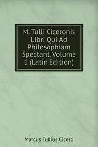 M. Tulli Ciceronis Libri Qui Ad Philosophiam Spectant, Volume 1 (Latin Edition)