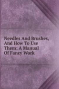 Needles And Brushes, And How To Use Them; A Manual Of Fancy Work
