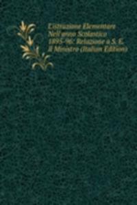 L'istruzione Elementare Nell'anno Scolastico 1895-96: Relazione a S. E. Il Ministro (Italian Edition)
