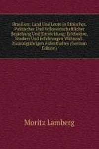 Brasilien: Land Und Leute in Ethischer, Politischer Und Volkswirtschaftlicher Beziehung Und Entwicklung: Erlebnisse, Studien Und Erfahrungen Wahrend . Zwanzigjahrigen Aufenthaltes (German Edition)