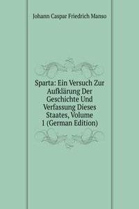 Sparta: Ein Versuch Zur Aufklarung Der Geschichte Und Verfassung Dieses Staates, Volume 1 (German Edition)