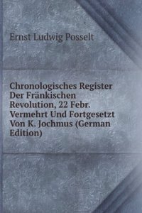 Chronologisches Register Der Frankischen Revolution, 22 Febr. Vermehrt Und Fortgesetzt Von K. Jochmus (German Edition)