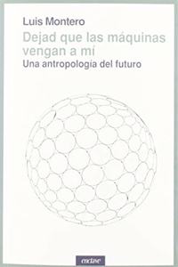 Dejad que las maquinas vengan a mi: Una antropologia del futuro