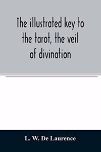 The illustrated key to the tarot, the veil of divination, illustrating the greater and lesser arcana, embracing