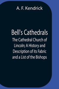 Bell'S Cathedrals; The Cathedral Church Of Lincoln; A History And Description Of Its Fabric And A List Of The Bishops
