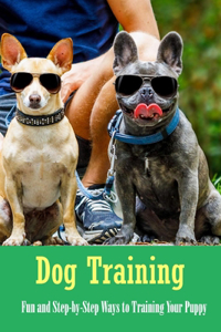 Dog Training: Fun and Step-by-Step Ways to Training Your Puppy: Dog Guide Book