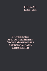 Stonehenge and other British Stone Monuments Astronomically Considered