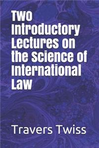 Two Introductory Lectures on the Science of International Law