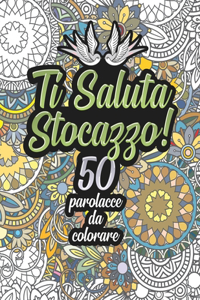 Ti Saluta Stocazzo! 50 Parolacce da Colorare: Libro Insulti da colorare per Adulti - Mandala, Fiori, Geometria / Calma la tua rabbia mentre #restiacasa