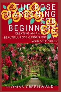 The Rose Gardening for Beginners