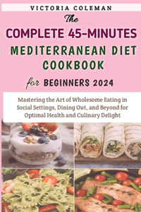 Complete 45-Minutes Mediterranean Diet Cookbook For Beginners 2024