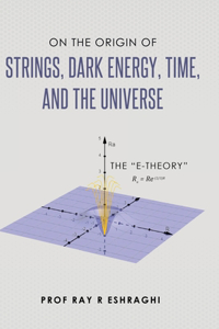 On the Origin of the Strings, Dark Energy, Time, and the Universe - The E-theory