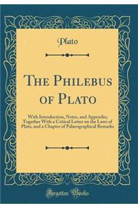 The Philebus of Plato: With Introduction, Notes, and Appendix; Together with a Critical Letter on the Laws of Plato, and a Chapter of Palaeographical Remarks (Classic Reprint)
