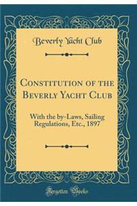 Constitution of the Beverly Yacht Club: With the by-Laws, Sailing Regulations, Etc., 1897 (Classic Reprint)
