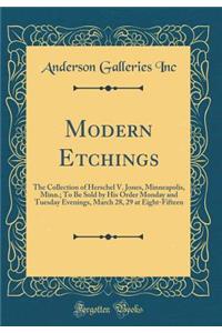Modern Etchings: The Collection of Herschel V. Jones, Minneapolis, Minn.; To Be Sold by His Order Monday and Tuesday Evenings, March 28, 29 at Eight-Fifteen (Classic Reprint)