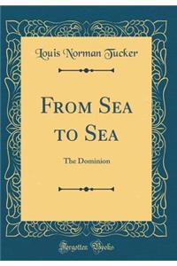 From Sea to Sea: The Dominion (Classic Reprint)
