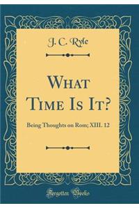What Time Is It?: Being Thoughts on Rom; XIII. 12 (Classic Reprint)