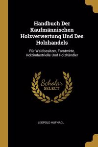 Handbuch Der Kaufmännischen Holzverwertung Und Des Holzhandels