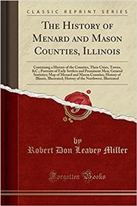 The History of Menard and Mason Counties, Illinois: Containing a History of the Counties, Their Cities, Towns, &c.; Portraits of Early Settlers and Prominent Men; General Statistics; Map of Menard and Mason Counties; History of Illinois, Illustrate