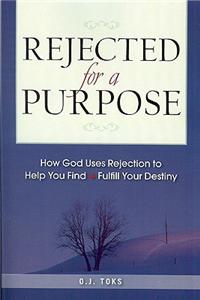 Rejected for a Purpose: How God Uses Rejection to Help You Find and Fulfill Your Destiny