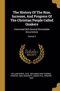 The History Of The Rise, Increase, And Progress Of The Christian People Called Quakers: Intermixed With Several Remarkable Occurrences; Volume 2