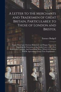 Letter to the Merchants and Tradesmen of Great Britain, Particularly to Those of London and Bristol; Upon Their Late Glorious Behaviour and Happy Success, in Opposing the Extension of the Excise-laws