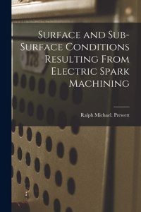 Surface and Sub-surface Conditions Resulting From Electric Spark Machining
