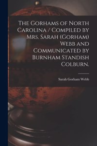 Gorhams of North Carolina / Compiled by Mrs. Sarah (Gorham) Webb and Communicated by Burnham Standish Colburn.