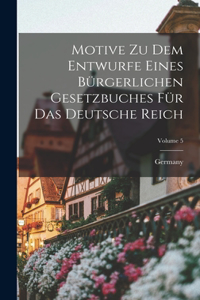 Motive Zu Dem Entwurfe Eines Bürgerlichen Gesetzbuches Für Das Deutsche Reich; Volume 5