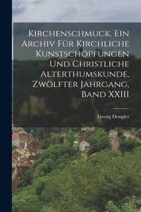 Kirchenschmuck. Ein Archiv für kirchliche Kunstschöpfungen und christliche Alterthumskunde, Zwölfter Jahrgang, Band XXIII