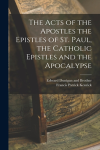 The Acts of the Apostles the Epistles of St. Paul, the Catholic Epistles and the Apocalypse