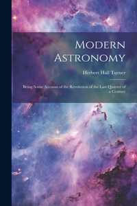 Modern Astronomy: Being Some Account of the Revolution of the Last Quarter of a Century