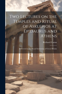 Two Lectures on the Temples and Ritual of Asklepios at Epidaurus and Athens