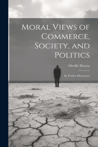 Moral Views of Commerce, Society, and Politics