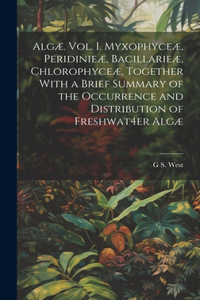 Algæ. Vol. I. Myxophyceæ, Peridinieæ, Bacillarieæ, Chlorophyceæ, Together With a Brief Summary of the Occurrence and Distribution of Freshwat4er Algæ