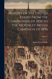 History of the United States From the Compromise of 1850 to the McKinley-Bryan Campaign of 1896; Volume 4