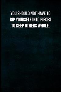 You should not have to rip yourself into pieces to keep others whole.