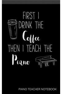First I Drink The Coffee Then I Teach The Piano Piano Teacher Notebook