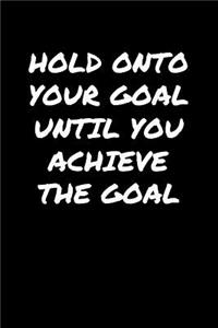Hold Onto Your Goal Until You Achieve The Goal
