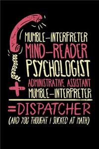 Mumble-Interpreter Mind-Reader Psychologist Administrative Assistant + Mumble-Interpreter = Dispatcher (And You Thought I Sucked At Math)