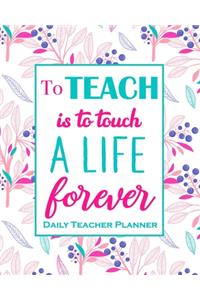 To Teach Is To Touch A Live For Ever - Daily Teacher Planner