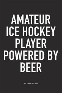 Amateur Ice Hockey Player Powered By Beer: A 6x9 Inch Matte Softcover Notebook Diary With 120 Blank Lined Pages And A Funny Skating Sports Fanatic Cover Slogan