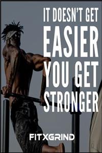 It Doesn't Get Easier You Get Stronger FITXGRIND