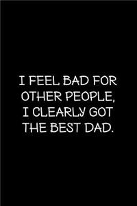 I feel bad for other people. I clearly got the best dad