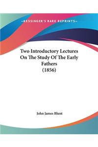 Two Introductory Lectures On The Study Of The Early Fathers (1856)
