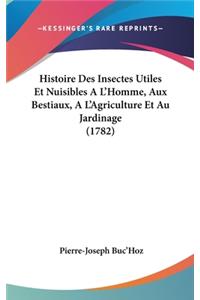 Histoire Des Insectes Utiles Et Nuisibles A L'Homme, Aux Bestiaux, A L'Agriculture Et Au Jardinage (1782)