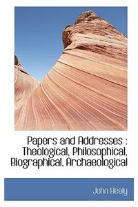 Papers and Addresses: Theological, Philosophical, Biographical, Archaeological