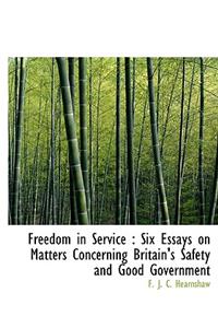 Freedom in Service: Six Essays on Matters Concerning Britain's Safety and Good Government